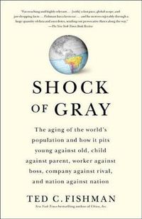 Cover image for Shock of Gray: The Aging of the World's Population and How it Pits Young Against Old, Child Against Parent, Worker Against Boss, Company Against Rival, and Nation Against Nation