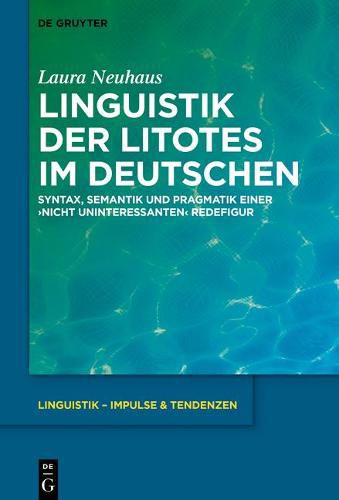 Cover image for Linguistik Der Litotes Im Deutschen: Syntax, Semantik Und Pragmatik Einer 'Nicht Uninteressanten' Redefigur