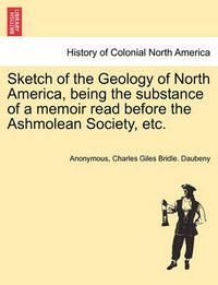 Cover image for Sketch of the Geology of North America, Being the Substance of a Memoir Read Before the Ashmolean Society, Etc.