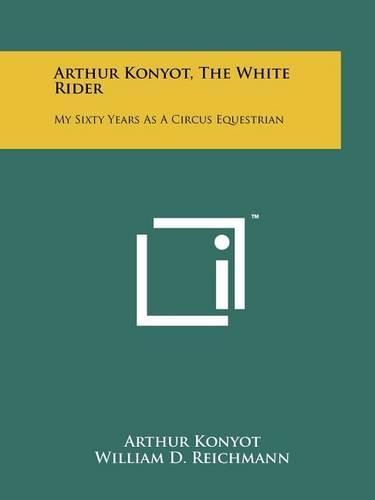 Cover image for Arthur Konyot, the White Rider: My Sixty Years as a Circus Equestrian