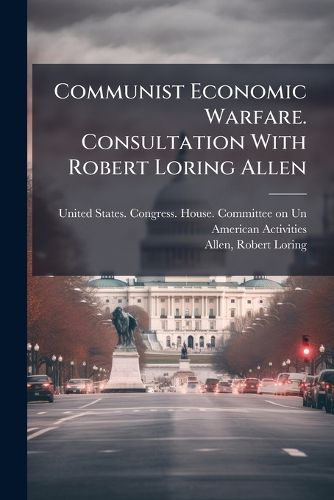 Cover image for Communist Economic Warfare. Consultation With Robert Loring Allen