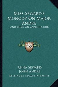 Cover image for Miss Seward's Monody on Major Andre: And Elegy on Captain Cook: Also Mr. Pratt's Sympathy, a Poem (1817)