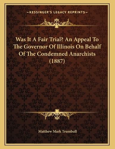 Cover image for Was It a Fair Trial? an Appeal to the Governor of Illinois on Behalf of the Condemned Anarchists (1887)