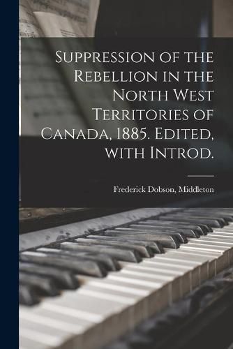 Cover image for Suppression of the Rebellion in the North West Territories of Canada, 1885. Edited, With Introd.