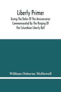 Cover image for Liberty Primer: Giving The Dates Of The Anniversaries Commemorated By The Ringing Of The Columbian Liberty Bell