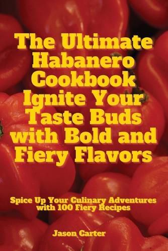 Cover image for The Ultimate Habanero Cookbook Ignite Your Taste Buds with Bold and Fiery Flavors