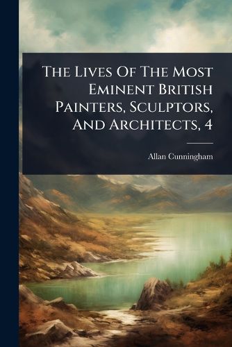 Cover image for The Lives Of The Most Eminent British Painters, Sculptors, And Architects, 4