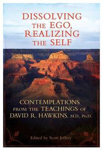Cover image for Dissolving the Ego, Realizing the Self: Contemplations from the Teachings of David R. Hawkins, M.D., Ph.D.