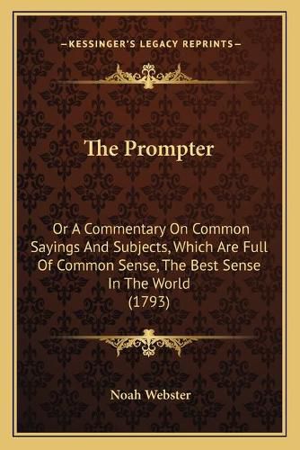 The Prompter: Or a Commentary on Common Sayings and Subjects, Which Are Full of Common Sense, the Best Sense in the World (1793)