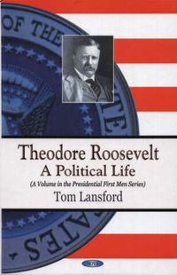 Cover image for Theodore Roosevelt: A Political Life