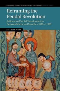 Cover image for Reframing the Feudal Revolution: Political and Social Transformation between Marne and Moselle, c.800-c.1100