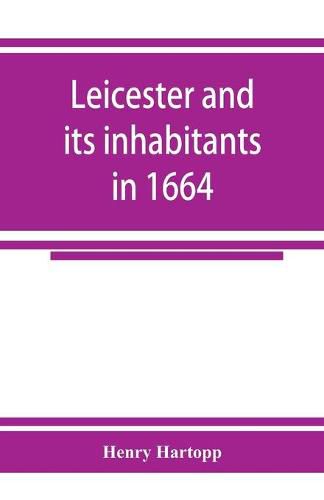 Cover image for Leicester and its inhabitants in 1664. Being a transcript of the original hearth tax returns for the several wards and suburbs of Leicester for Michaelmas, 1664: taken from the Exchequer lay subsidy rolls, Co. Leic (mathmatical equation)