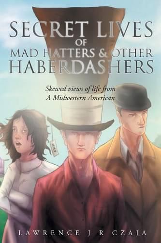 Cover image for Secret Lives of Mad Hatters & Other Haberdashers (Skewed Views of Life from a Midwestern American)