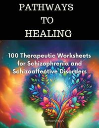 Cover image for Pathways to Healing-100 Therapeutic Worksheets for Schizophrenia and Schizoaffective Disorders