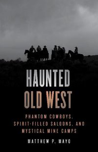 Cover image for Haunted Old West: Phantom Cowboys, Spirit-Filled Saloons, and Mystical Mine Camps