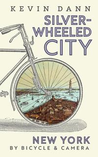 Cover image for Silver-Wheeled City: New York By Bicycle & Camera