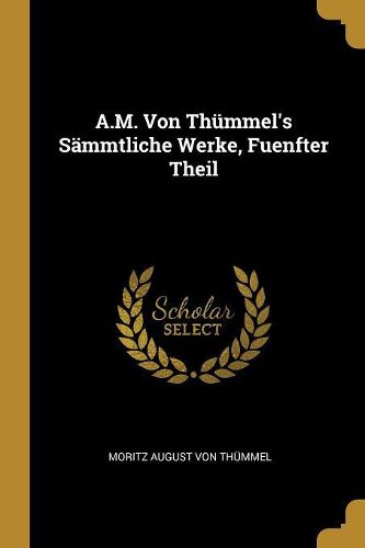 Cover image for A.M. Von Thuemmel's Saemmtliche Werke, Fuenfter Theil