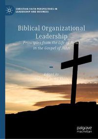 Cover image for Biblical Organizational Leadership: Principles from the Life of Jesus in the Gospel of John