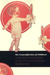 Cover image for The Commodification of Childhood: The Children's Clothing Industry and the Rise of the Child Consumer