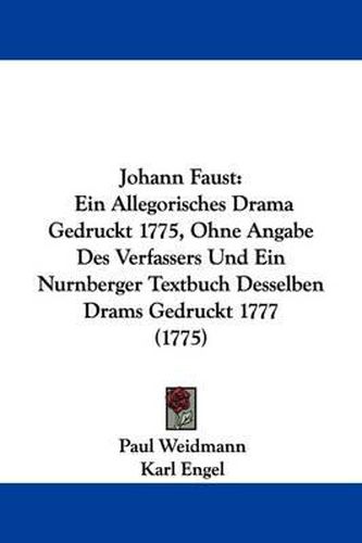 Cover image for Johann Faust: Ein Allegorisches Drama Gedruckt 1775, Ohne Angabe Des Verfassers Und Ein Nurnberger Textbuch Desselben Drams Gedruckt 1777 (1775)