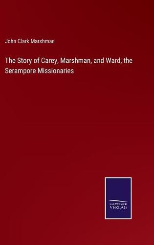 The Story of Carey, Marshman, and Ward, the Serampore Missionaries