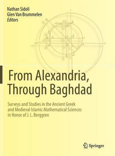 Cover image for From Alexandria, Through Baghdad: Surveys and Studies in the Ancient Greek and Medieval Islamic Mathematical Sciences in Honor of J.L. Berggren