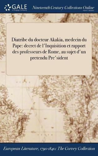 Cover image for Diatribe Du Docteur Akakia, Medecin Du Pape: Decret de L'Inquisition Et Rapport Des Professeurs de Rome, Au Sujet D'Un Pretendu Pre'sident