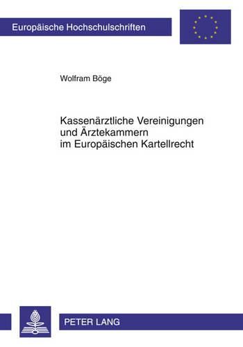 Kassenaerztliche Vereinigungen Und Aerztekammern Im Europaeischen Kartellrecht: Die Aerztlichen Selbstverwaltungskoerperschaften ALS Verbotene Kartelle Auf Dem Markt Fuer Ambulante Aerztliche Leistungen?