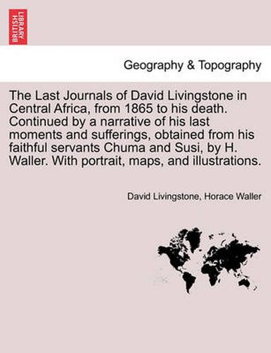 Cover image for The Last Journals of David Livingstone in Central Africa, from 1865 to His Death. Continued by a Narrative of His Last Moments and Sufferings, Obtaine