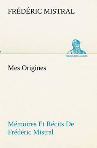 Cover image for Mes Origines; Memoires Et Recits De Frederic Mistral