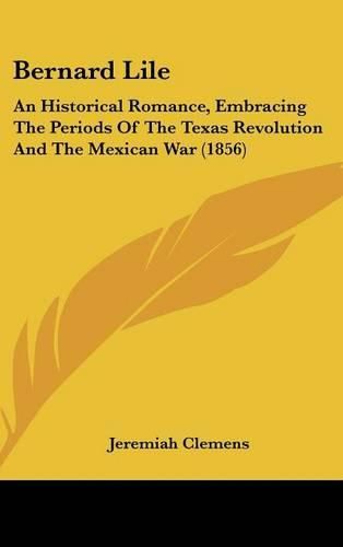 Cover image for Bernard Lile: An Historical Romance, Embracing the Periods of the Texas Revolution and the Mexican War (1856)
