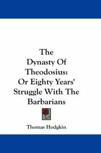 Cover image for The Dynasty of Theodosius: Or Eighty Years' Struggle with the Barbarians
