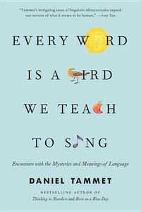 Cover image for Every Word Is a Bird We Teach to Sing: Encounters with the Mysteries and Meanings of Language