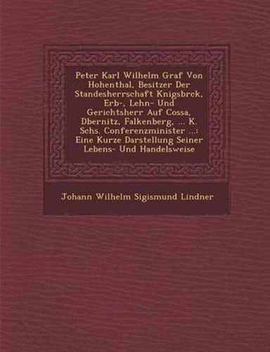 Cover image for Peter Karl Wilhelm Graf Von Hohenthal, Besitzer Der Standesherrschaft K Nigsbr Ck, Erb-, Lehn- Und Gerichtsherr Auf Cossa, D Bernitz, Falkenberg, ...