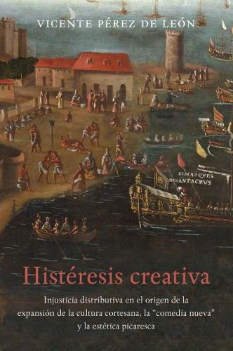 Cover image for Histeresis creativa: La injusticia distributiva en el origen de la expansion de la cultura cortesana, la   comedia nueva   y la estetica picaresca