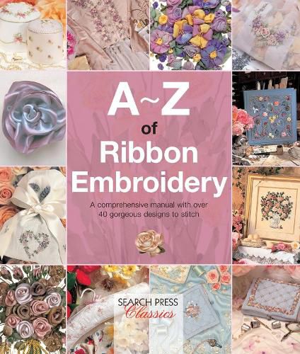 Cover image for A-Z of Ribbon Embroidery: A Comprehensive Manual with Over 40 Gorgeous Designs to Stitch