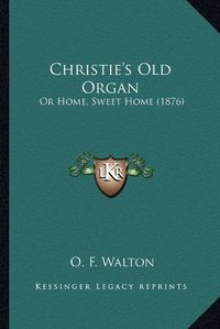 Cover image for Christie's Old Organ: Or Home, Sweet Home (1876)