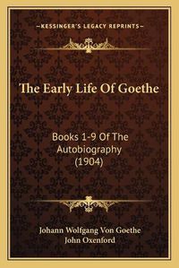 Cover image for The Early Life of Goethe: Books 1-9 of the Autobiography (1904)