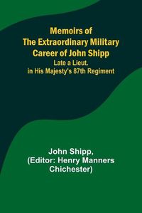 Cover image for Memoirs of the Extraordinary Military Career of John Shipp; Late a Lieut. in His Majesty's 87th Regiment