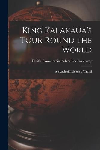 Cover image for King Kalakaua's Tour Round the World: a Sketch of Incidents of Travel