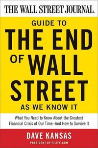 Cover image for The Wall Street Journal Guide to the End of Wall Street as We Know It: What You Need to Know About the Greatest Financial Crisis of Our Time--and How to Survive It