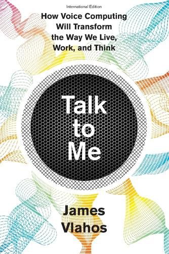 Cover image for Talk to Me: How Voice Computing Will Transform the Way We Live, Work, and Think