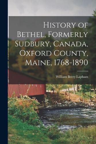 History of Bethel, Formerly Sudbury, Canada, Oxford County, Maine, 1768-1890