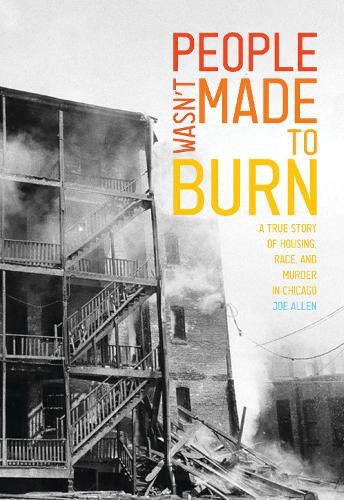 People Wasn't Made to Burn: A True Story of Housing, Race, and Murder in Chicago