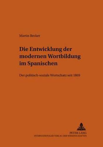 Cover image for Die Entwicklung Der Modernen Wortbildung Im Spanischen: Der Politisch-Soziale Wortschatz Seit 1869