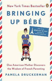 Cover image for Bringing Up Bebe: One American Mother Discovers the Wisdom of French Parenting (now with Bebe Day by Day: 100 Keys to French Parenting)
