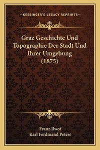 Cover image for Graz Geschichte Und Topographie Der Stadt Und Ihrer Umgebung (1875)