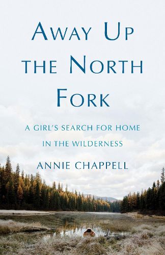 Cover image for Away Up the North Fork: A Girl's Search for Home in the Wilderness