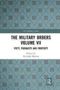 Cover image for The Military Orders Volume VII: Piety, Pugnacity and Property