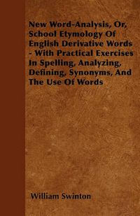 Cover image for New Word-Analysis, Or, School Etymology Of English Derivative Words - With Practical Exercises In Spelling, Analyzing, Defining, Synonyms, And The Use Of Words